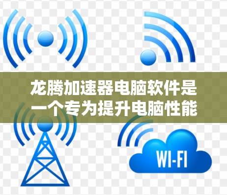 龙腾加速器电脑软件是一个专为提升电脑性能,特别是针对游戏用户设计的优化工具。以下是对该软件的详细分析和结论 龙腾加速器电脑软件是一个专为提升电脑性能,特别是针对游戏用户设计的优化工具。以下是对该软件的详细分析和结论