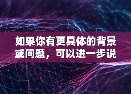 如果你有更具体的背景或问题，可以进一步说明，我可以为你提供更详细的解释或技术分析