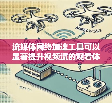 流媒体网络加速工具可以显著提升视频流的观看体验，帮助解决网络速度慢、视频卡顿等问题。以下是根据您的需求整理的解决方案