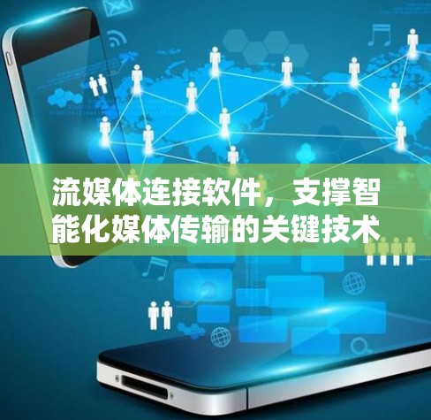 流媒体连接软件,支撑智能化媒体传输的关键技术 流媒体连接软件,支撑智能化媒体传输的关键技术