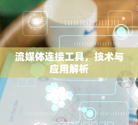 流媒体连接工具,技术与应用解析 流媒体连接工具,技术与应用解析