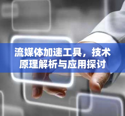 流媒体加速工具,技术原理解析与应用探讨 流媒体加速工具,技术原理解析与应用探讨