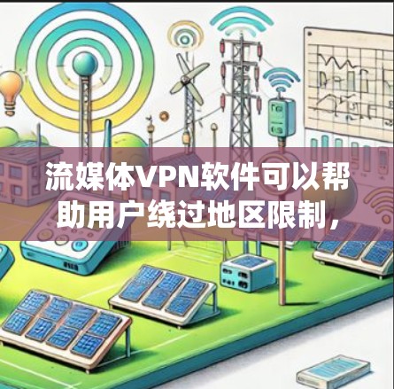 流媒体VPN软件可以帮助用户绕过地区限制，访问受限的流媒体内容。以下是一些常用的流媒体VPN软件及其简要介绍