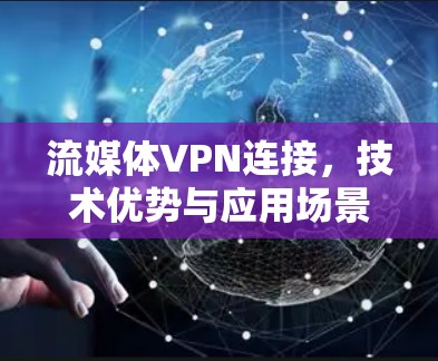 流媒体VPN连接,技术优势与应用场景分析 流媒体VPN连接,技术优势与应用场景分析