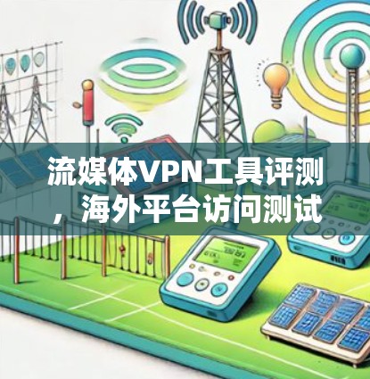 流媒体VPN工具评测，海外平台访问测试方案