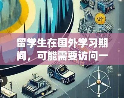 留学生在国外学习期间，可能需要访问一些国内的网站或服务，但由于网络限制，直接访问可能会受到限制。为此，留学生可以使用VPN（虚拟专用网络）来绕过地理限制，访问国内的资源或服务