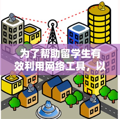 为了帮助留学生有效利用网络工具,以下是对常用工具的分类和建议,供你参考 为了帮助留学生有效利用网络工具,以下是对常用工具的分类和建议,供你参考
