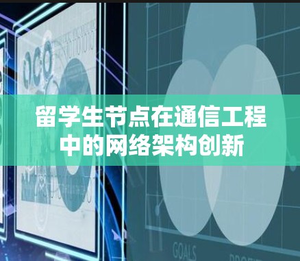 留学生节点在通信工程中的网络架构创新 留学生节点在通信工程中的网络架构创新