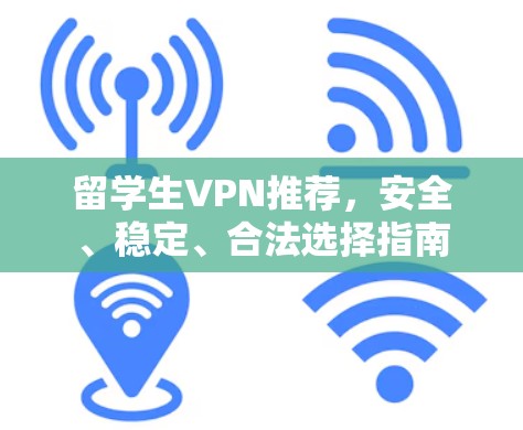 留学生VPN推荐，安全、稳定、合法选择指南