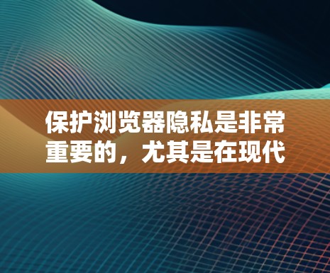 保护浏览器隐私是非常重要的,尤其是在现代互联网环境中,数据收集和追踪技术越来越先进。以下是一些常用的浏览器隐私保护工具和方法,帮助你更好地保护自己的隐私 保护浏览器隐私是非常重要的,尤其是在现代互联网环境中,数据收集和追踪技术越来越先进。以下是一些常用的浏览器隐私保护工具和方法,帮助你更好地保护自己的隐私