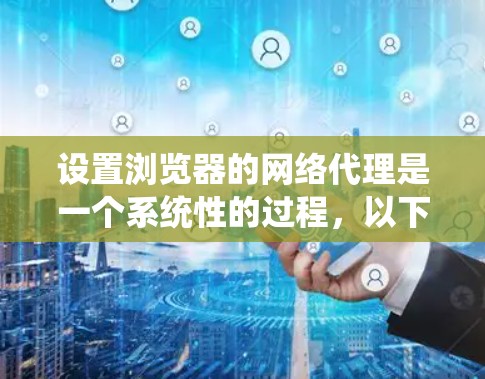 设置浏览器的网络代理是一个系统性的过程，以下是详细的步骤指南
