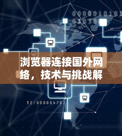 浏览器连接国外网络，技术与挑战解析