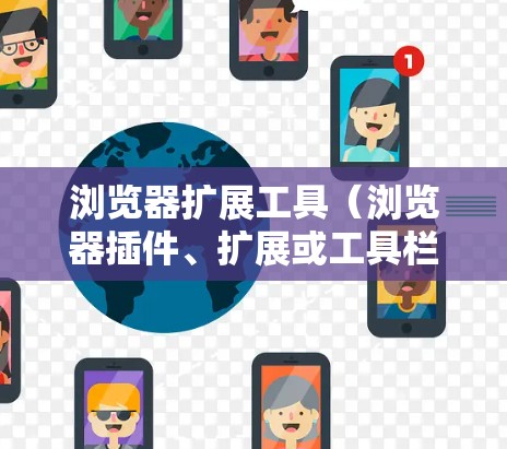 浏览器扩展工具（浏览器插件、扩展或工具栏）可以帮助用户增强浏览器功能，提高效率，保护隐私或安全。以下是一些常见的扩展类型及其推荐工具