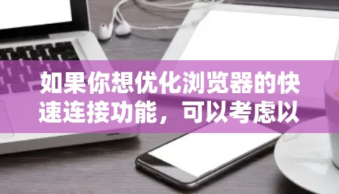 如果你想优化浏览器的快速连接功能，可以考虑以下几种方法
