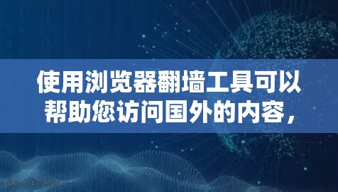 使用浏览器翻墙工具可以帮助您访问国外的内容，但请注意遵守相关法律法规。以下是选择和使用翻墙工具的建议
