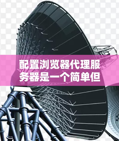 配置浏览器代理服务器是一个简单但重要的步骤，尤其是在企业环境中通过代理服务器访问互联网。以下是详细的步骤指南