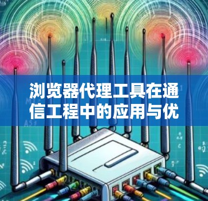 浏览器代理工具在通信工程中的应用与优化