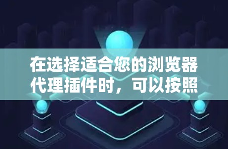 在选择适合您的浏览器代理插件时,可以按照以下步骤进行 在选择适合您的浏览器代理插件时,可以按照以下步骤进行