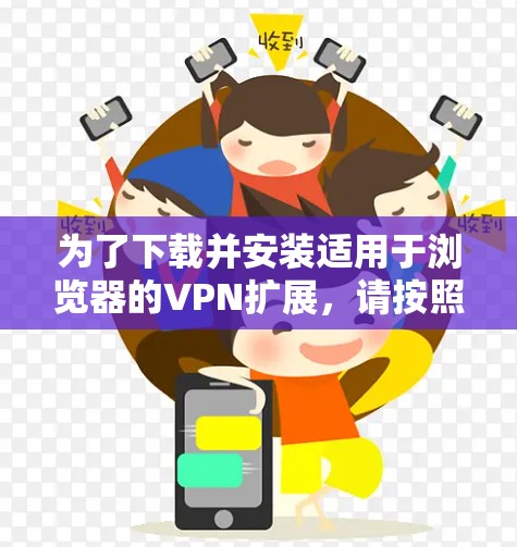 为了下载并安装适用于浏览器的VPN扩展，请按照以下步骤操作
