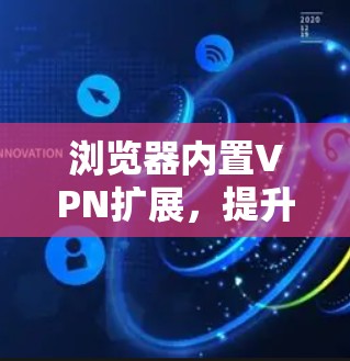 浏览器内置VPN扩展，提升网络安全与隐私保护能力