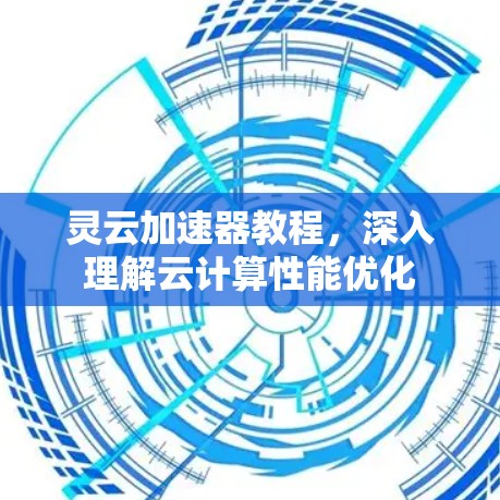 灵云加速器教程，深入理解云计算性能优化