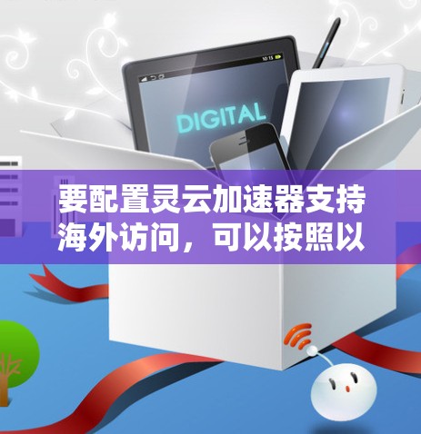 要配置灵云加速器支持海外访问,可以按照以下步骤进行 要配置灵云加速器支持海外访问,可以按照以下步骤进行
