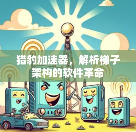 猎豹加速器,解析梯子架构的软件革命 猎豹加速器,解析梯子架构的软件革命