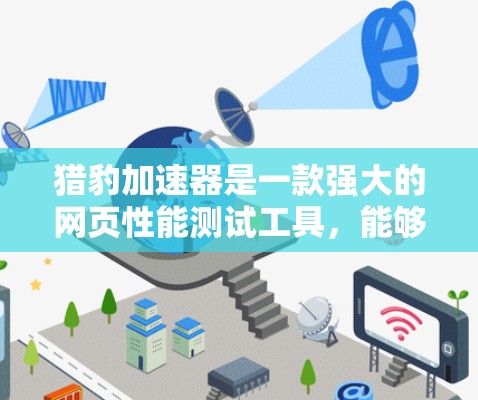猎豹加速器是一款强大的网页性能测试工具,能够帮助开发者全面评估网站的加载速度和用户体验。以下是对猎豹加速器的详细评测和使用指南 猎豹加速器是一款强大的网页性能测试工具,能够帮助开发者全面评估网站的加载速度和用户体验。以下是对猎豹加速器的详细评测和使用指南