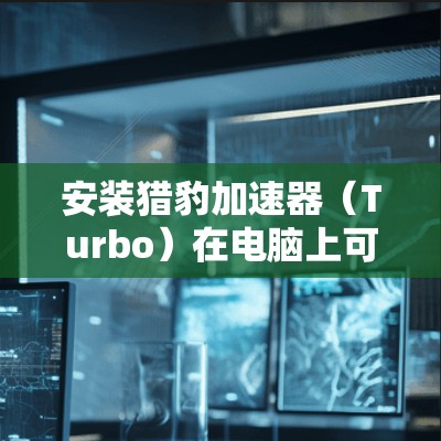 安装猎豹加速器(Turbo)在电脑上可以帮助你提高网络游戏的运行速度。以下是安装猎豹加速器的详细步骤 安装猎豹加速器(Turbo)在电脑上可以帮助你提高网络游戏的运行速度。以下是安装猎豹加速器的详细步骤