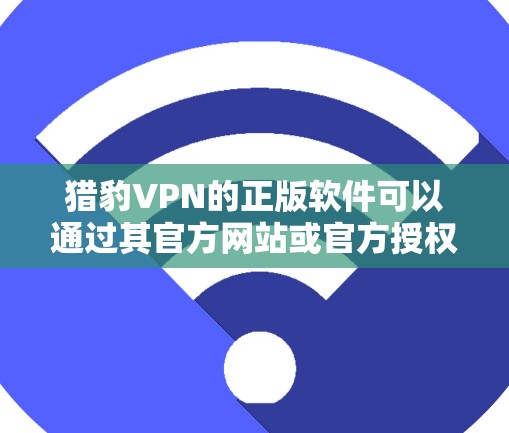 猎豹VPN的正版软件可以通过其官方网站或官方授权的应用商店下载。以下是一些建议,帮助你确保下载到正版软件 猎豹VPN的正版软件可以通过其官方网站或官方授权的应用商店下载。以下是一些建议,帮助你确保下载到正版软件