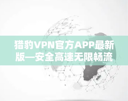 猎豹VPN官方APP最新版—安全高速无限畅流