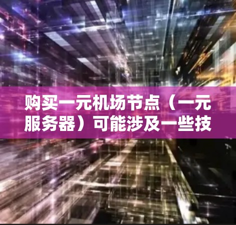 购买一元机场节点（一元服务器）可能涉及一些技术和商业流程。如果你需要购买一元机场节点，以下是一些可能的步骤和注意事项