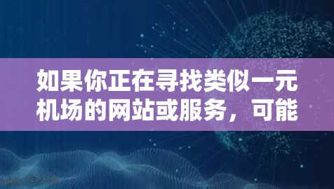 如果你正在寻找类似一元机场的网站或服务，可能是指某种支付方式或特定功能的网站。以下是一些可能符合你需求的建议