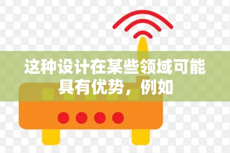 这种设计在某些领域可能具有优势，例如