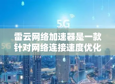 雷云网络加速器是一款针对网络连接速度优化的工具，旨在帮助用户提升网络浏览、下载和上传速度。尽管雷云网络加速器本身是为电脑设计的，但如果你希望在手机上使用类似的功能，可以尝试以下方法