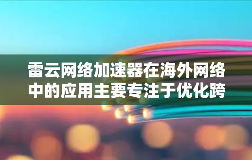 雷云网络加速器在海外网络中的应用主要专注于优化跨国数据传输,解决网络延迟和带宽瓶颈的问题。以下是雷云网络加速器在海外网络中应用的详细说明 雷云网络加速器在海外网络中的应用主要专注于优化跨国数据传输,解决网络延迟和带宽瓶颈的问题。以下是雷云网络加速器在海外网络中应用的详细说明