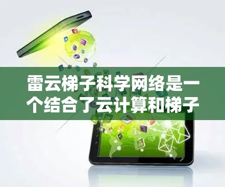 雷云梯子科学网络是一个结合了云计算和梯子结构的高性能科学网络,旨在高效管理和分析大数据,广泛应用于科学研究领域。以下是对该网络的详细分析和总结 雷云梯子科学网络是一个结合了云计算和梯子结构的高性能科学网络,旨在高效管理和分析大数据,广泛应用于科学研究领域。以下是对该网络的详细分析和总结