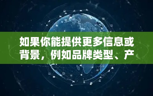 如果你能提供更多信息或背景,例如品牌类型、产品类型或所在地区,我可以更好地帮助你找到正确的官网入口。另外,也可以尝试通过品牌官网的常见结构,例如品牌名 com 或其他顶级域名,来推测其官方网站 如果你能提供更多信息或背景,例如品牌类型、产品类型或所在地区,我可以更好地帮助你找到正确的官网入口。另外,也可以尝试通过品牌官网的常见结构,例如品牌名 com 或其他顶级域名,来推测其官方网站