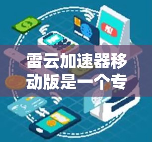 雷云加速器移动版是一个专为移动设备设计的云计算平台,旨在提供高效的数据处理和应用运行能力。以下是对其的详细分析 雷云加速器移动版是一个专为移动设备设计的云计算平台,旨在提供高效的数据处理和应用运行能力。以下是对其的详细分析
