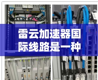 雷云加速器国际线路是一种用于全球数据中心之间的高性能网络传输解决方案,旨在优化云计算环境中的数据传输效率和性能。以下是关于雷云加速器国际线路的详细介绍 雷云加速器国际线路是一种用于全球数据中心之间的高性能网络传输解决方案,旨在优化云计算环境中的数据传输效率和性能。以下是关于雷云加速器国际线路的详细介绍