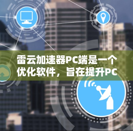 雷云加速器PC端是一个优化软件，旨在提升PC的性能和运行效率。以下是对该软件的详细分析和建议