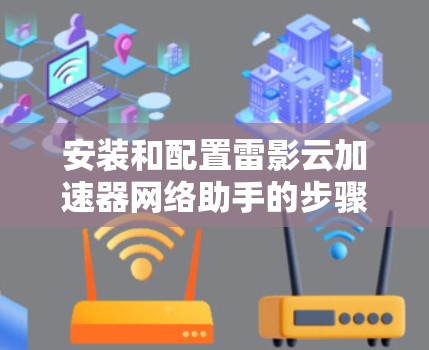安装和配置雷影云加速器网络助手的步骤如下 安装和配置雷影云加速器网络助手的步骤如下