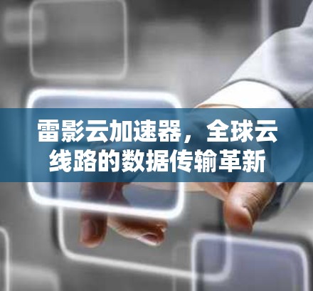 雷影云加速器,全球云线路的数据传输革新 雷影云加速器,全球云线路的数据传输革新
