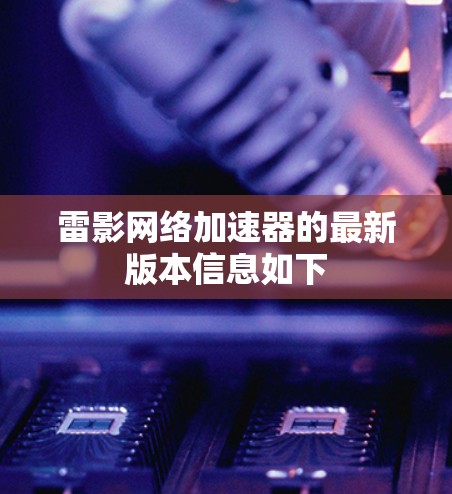 雷影网络加速器的最新版本信息如下 雷影网络加速器的最新版本信息如下