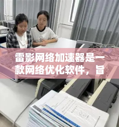 雷影网络加速器是一款网络优化软件，旨在帮助用户提高网络连接的速度、稳定性和安全性。以下是一些关于雷影网络加速器的评测和分析，供您参考