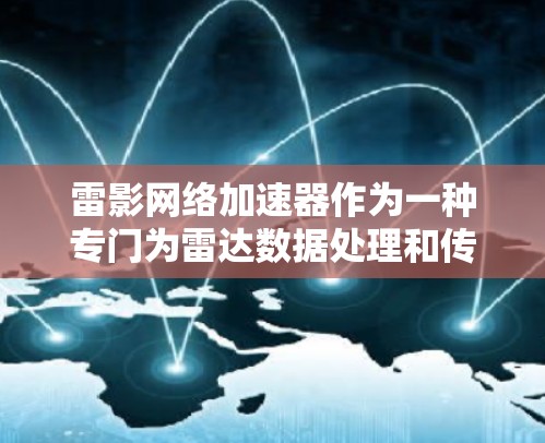 雷影网络加速器作为一种专门为雷达数据处理和传输设计的科学工具,具有以下主要特点和优势 雷影网络加速器作为一种专门为雷达数据处理和传输设计的科学工具,具有以下主要特点和优势
