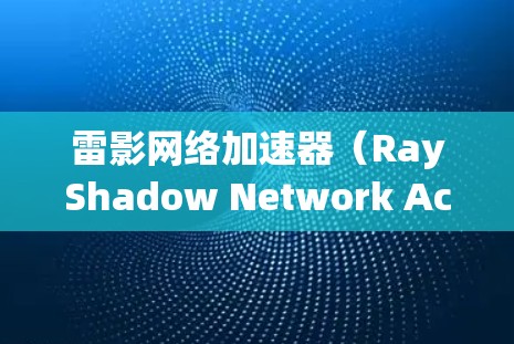 雷影网络加速器(RayShadow Network Accelerator)是一款网络优化工具,旨在提高网络连接的速度和稳定性。以下是使用该工具的电脑端安装和使用步骤 雷影网络加速器(RayShadow Network Accelerator)是一款网络优化工具,旨在提高网络连接的速度和稳定性。以下是使用该工具的电脑端安装和使用步骤
