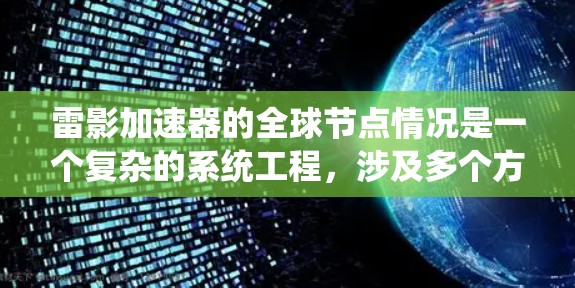 雷影加速器的全球节点情况是一个复杂的系统工程,涉及多个方面,包括分布、技术架构、性能稳定性等。以下是对雷影加速器全球节点情况的详细分析 雷影加速器的全球节点情况是一个复杂的系统工程,涉及多个方面,包括分布、技术架构、性能稳定性等。以下是对雷影加速器全球节点情况的详细分析