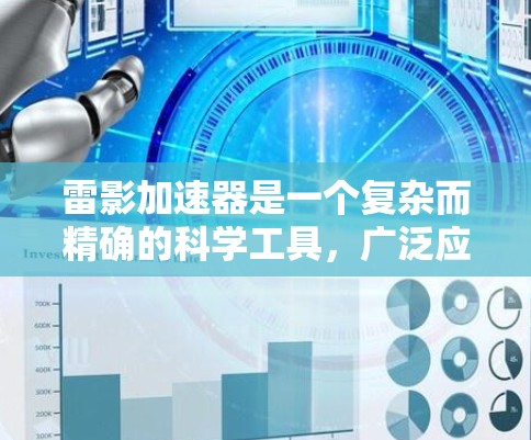 雷影加速器是一个复杂而精确的科学工具，广泛应用于多个领域。以下是对雷影加速器的详细分析