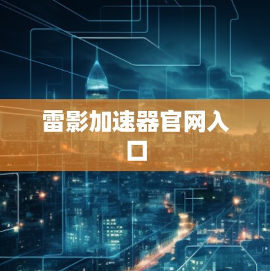 雷影加速器官网入口 雷影加速器官网入口
